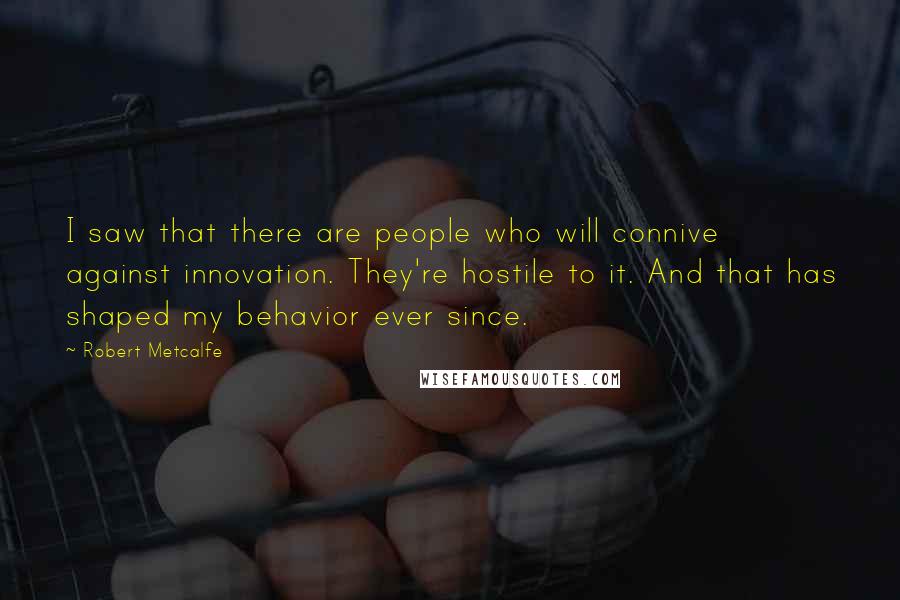 Robert Metcalfe Quotes: I saw that there are people who will connive against innovation. They're hostile to it. And that has shaped my behavior ever since.