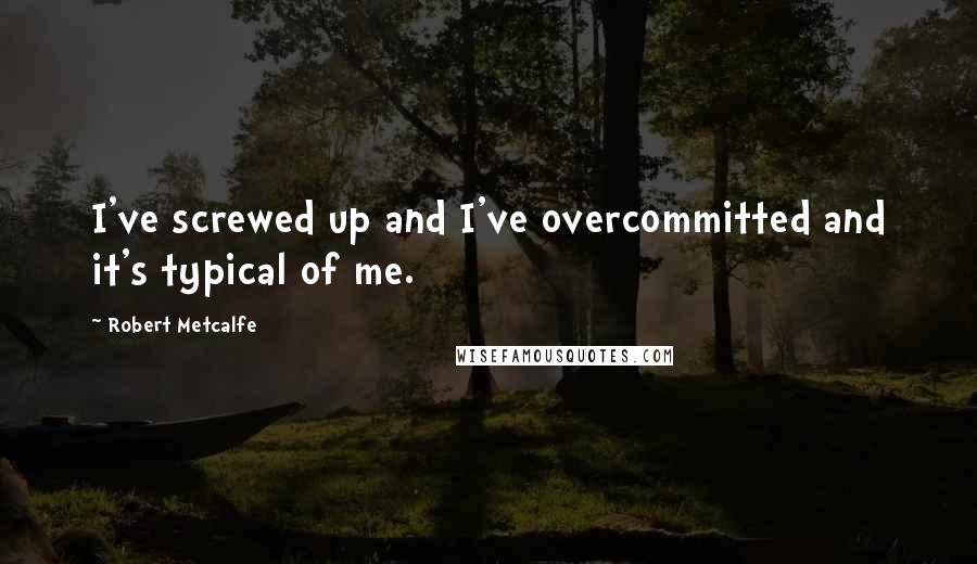 Robert Metcalfe Quotes: I've screwed up and I've overcommitted and it's typical of me.