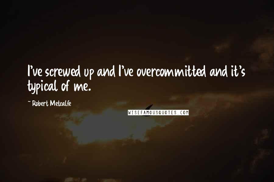Robert Metcalfe Quotes: I've screwed up and I've overcommitted and it's typical of me.