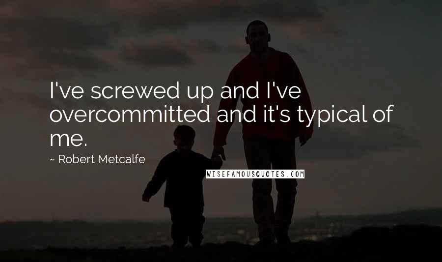 Robert Metcalfe Quotes: I've screwed up and I've overcommitted and it's typical of me.