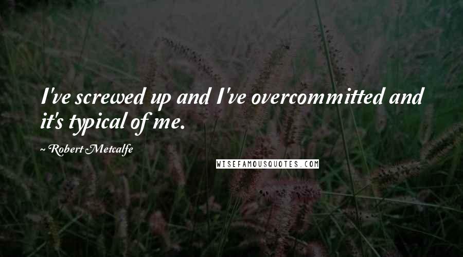 Robert Metcalfe Quotes: I've screwed up and I've overcommitted and it's typical of me.