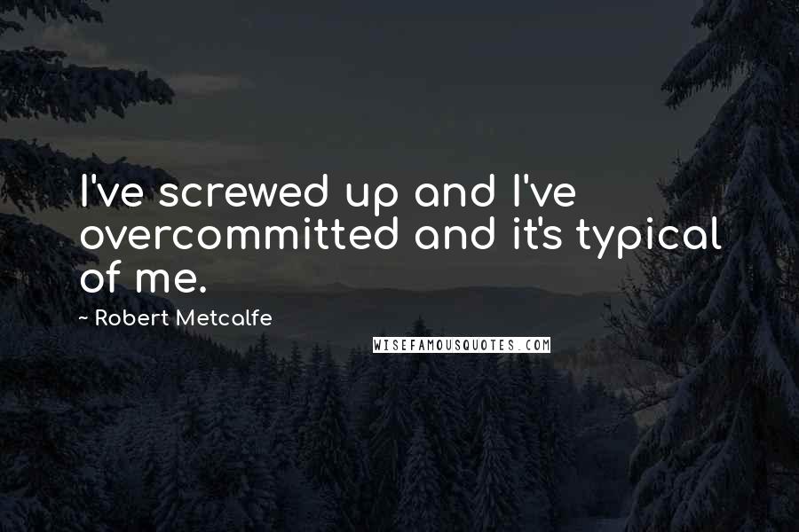 Robert Metcalfe Quotes: I've screwed up and I've overcommitted and it's typical of me.