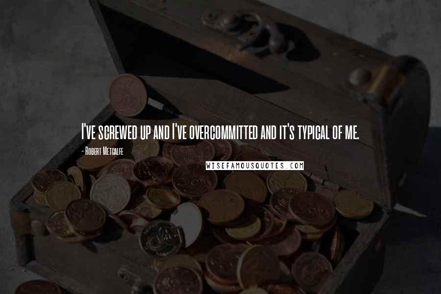 Robert Metcalfe Quotes: I've screwed up and I've overcommitted and it's typical of me.