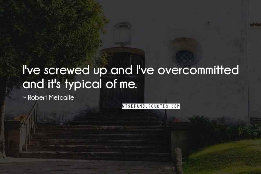 Robert Metcalfe Quotes: I've screwed up and I've overcommitted and it's typical of me.