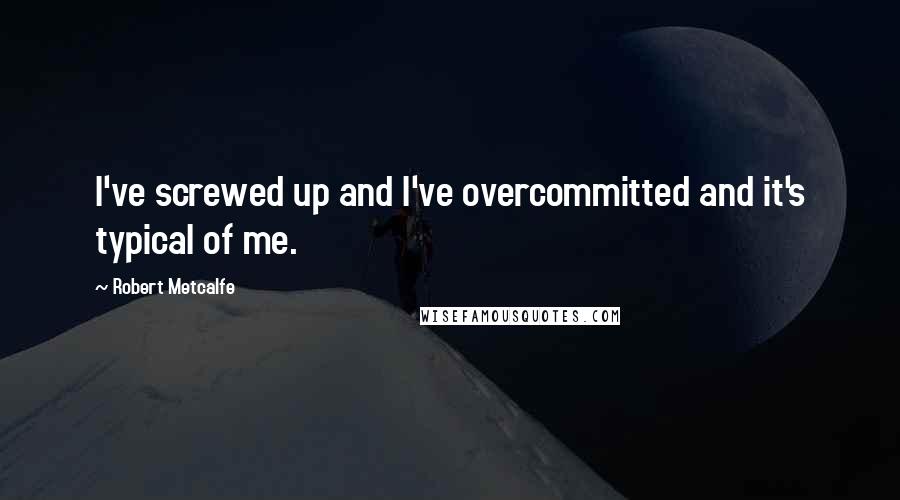 Robert Metcalfe Quotes: I've screwed up and I've overcommitted and it's typical of me.