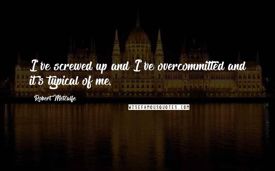 Robert Metcalfe Quotes: I've screwed up and I've overcommitted and it's typical of me.