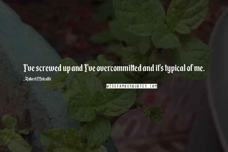 Robert Metcalfe Quotes: I've screwed up and I've overcommitted and it's typical of me.