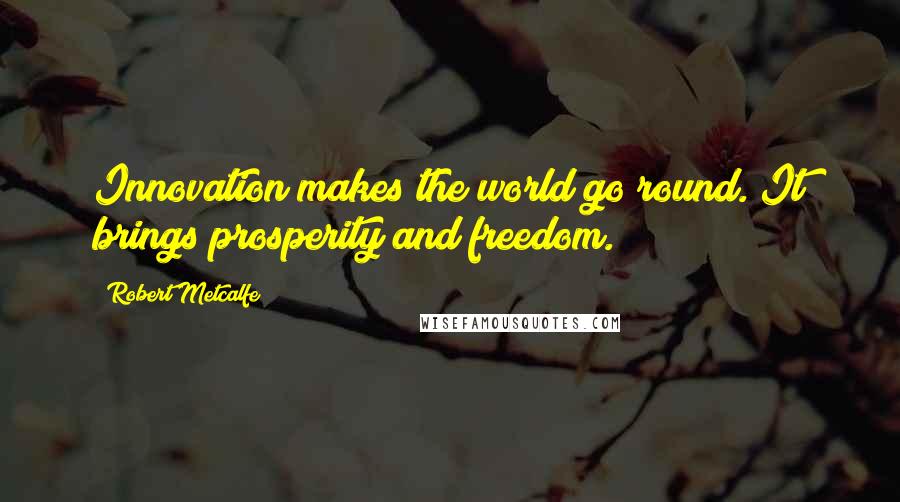 Robert Metcalfe Quotes: Innovation makes the world go round. It brings prosperity and freedom.