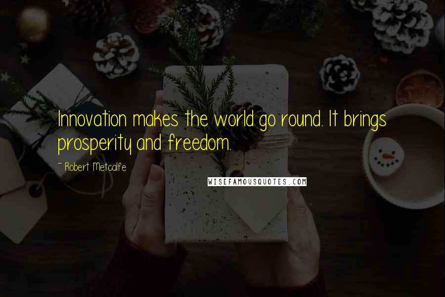 Robert Metcalfe Quotes: Innovation makes the world go round. It brings prosperity and freedom.