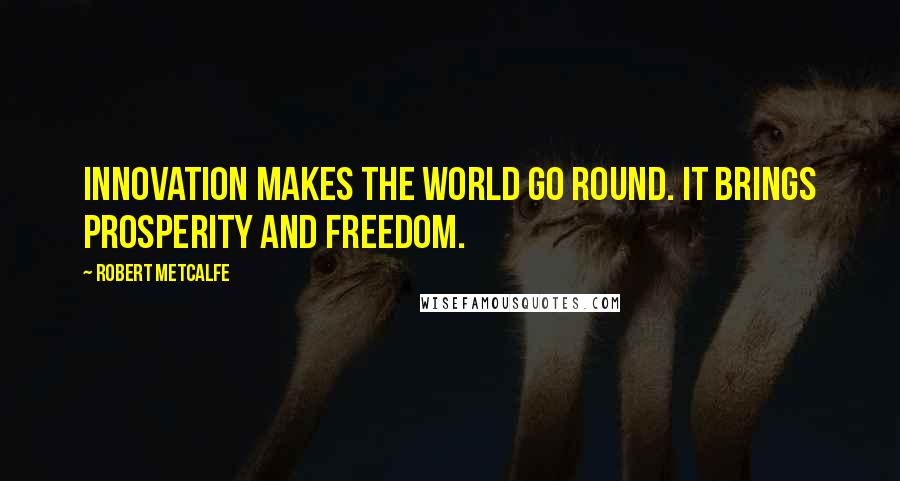 Robert Metcalfe Quotes: Innovation makes the world go round. It brings prosperity and freedom.