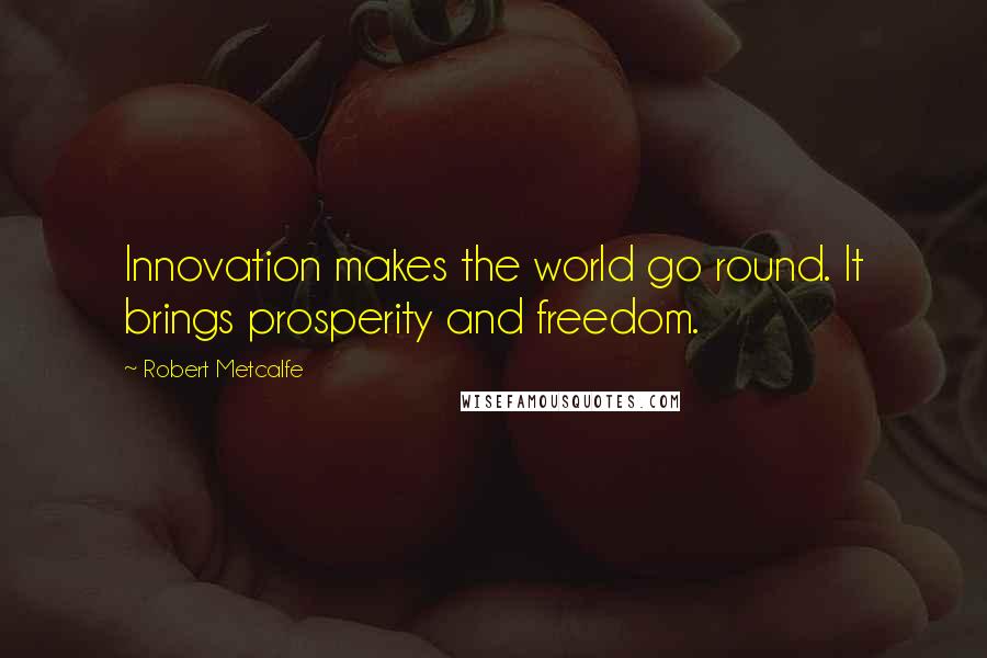 Robert Metcalfe Quotes: Innovation makes the world go round. It brings prosperity and freedom.
