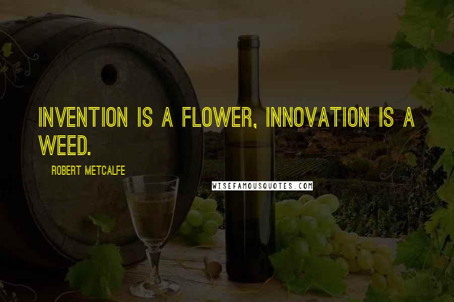 Robert Metcalfe Quotes: Invention is a flower, innovation is a weed.