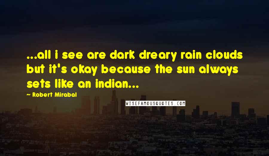 Robert Mirabal Quotes: ...all i see are dark dreary rain clouds but it's okay because the sun always sets like an indian...