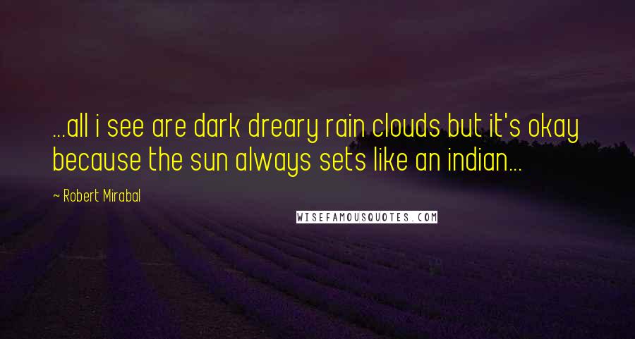 Robert Mirabal Quotes: ...all i see are dark dreary rain clouds but it's okay because the sun always sets like an indian...