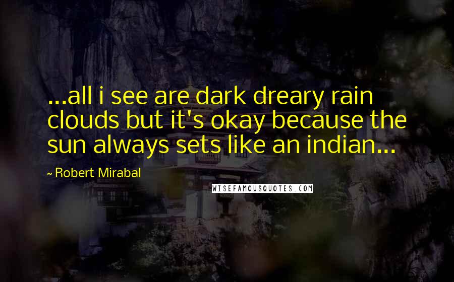 Robert Mirabal Quotes: ...all i see are dark dreary rain clouds but it's okay because the sun always sets like an indian...