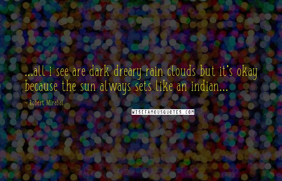 Robert Mirabal Quotes: ...all i see are dark dreary rain clouds but it's okay because the sun always sets like an indian...