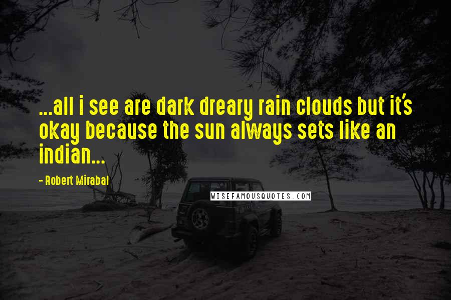 Robert Mirabal Quotes: ...all i see are dark dreary rain clouds but it's okay because the sun always sets like an indian...