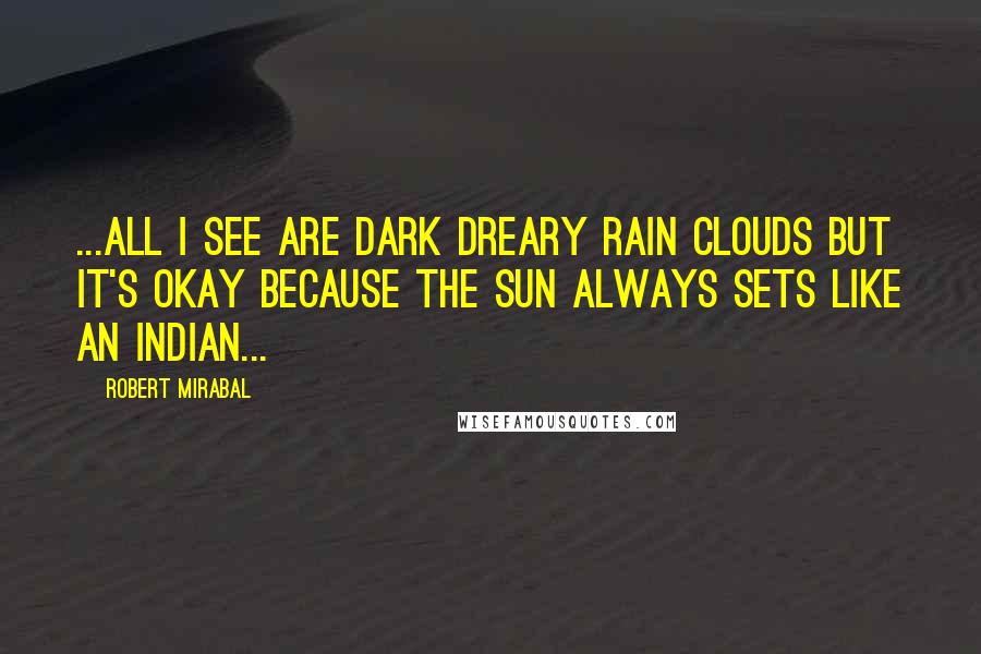 Robert Mirabal Quotes: ...all i see are dark dreary rain clouds but it's okay because the sun always sets like an indian...