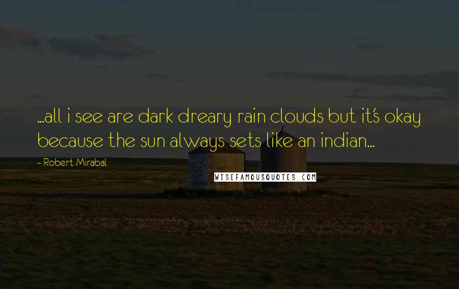 Robert Mirabal Quotes: ...all i see are dark dreary rain clouds but it's okay because the sun always sets like an indian...