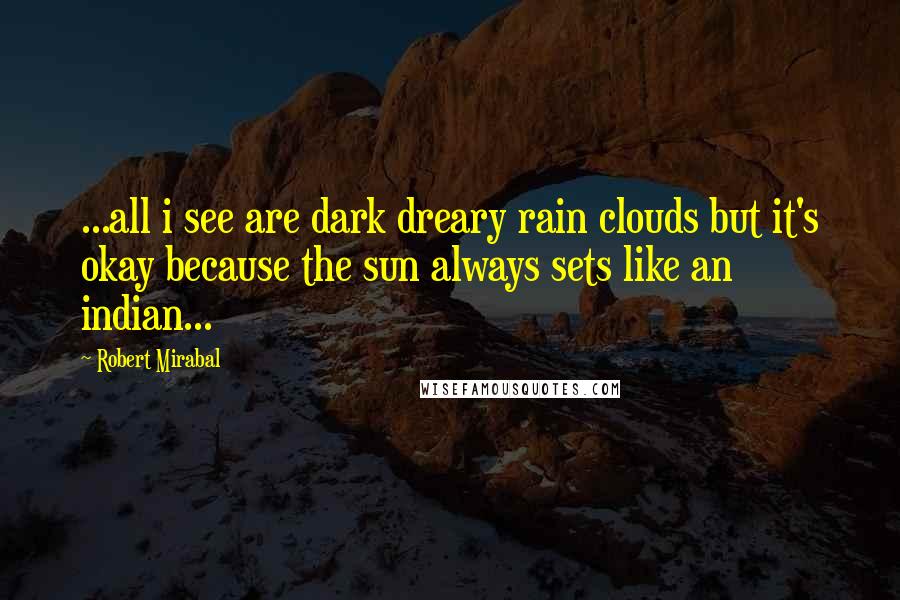 Robert Mirabal Quotes: ...all i see are dark dreary rain clouds but it's okay because the sun always sets like an indian...