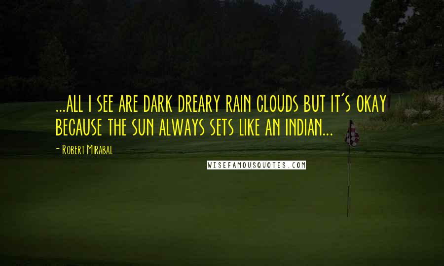 Robert Mirabal Quotes: ...all i see are dark dreary rain clouds but it's okay because the sun always sets like an indian...