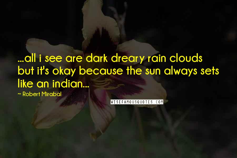 Robert Mirabal Quotes: ...all i see are dark dreary rain clouds but it's okay because the sun always sets like an indian...