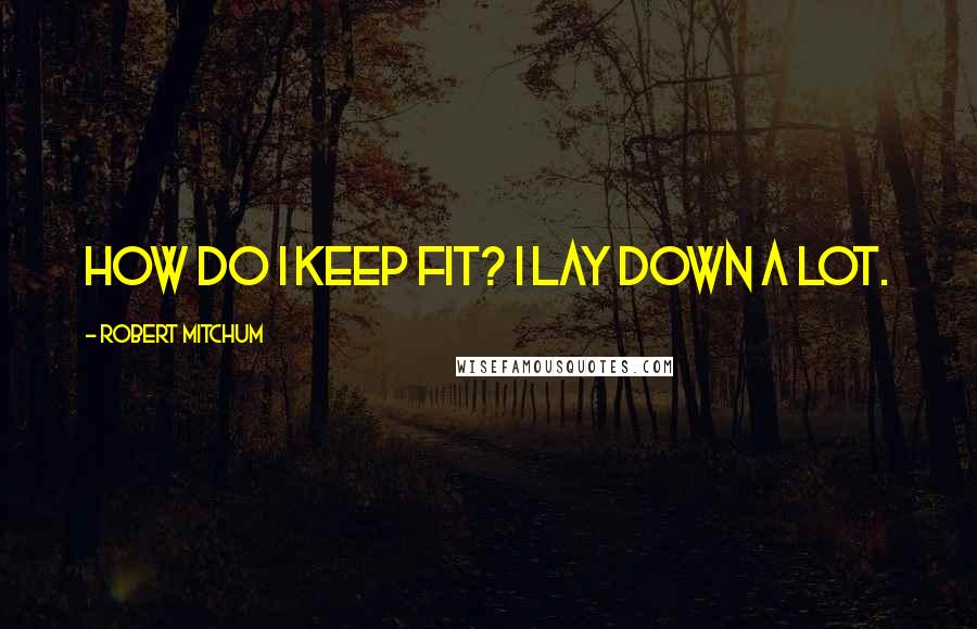 Robert Mitchum Quotes: How do I keep fit? I lay down a lot.