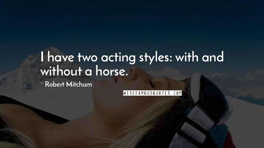 Robert Mitchum Quotes: I have two acting styles: with and without a horse.