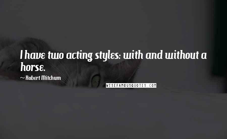 Robert Mitchum Quotes: I have two acting styles: with and without a horse.