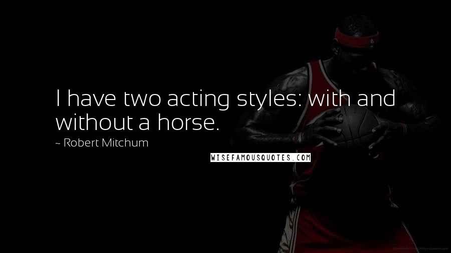 Robert Mitchum Quotes: I have two acting styles: with and without a horse.