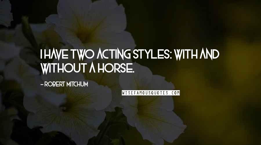 Robert Mitchum Quotes: I have two acting styles: with and without a horse.
