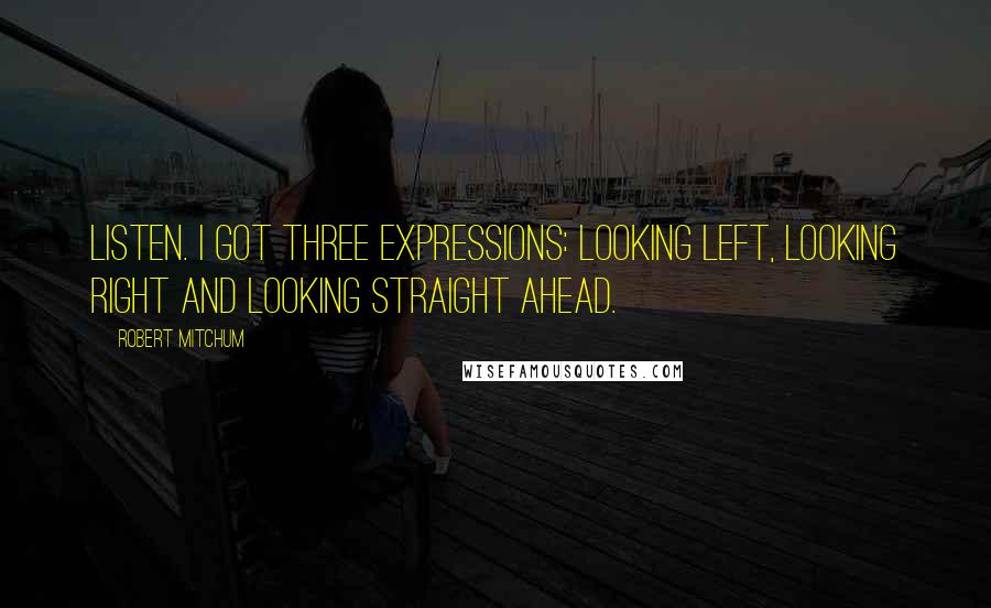 Robert Mitchum Quotes: Listen. I got three expressions: looking left, looking right and looking straight ahead.