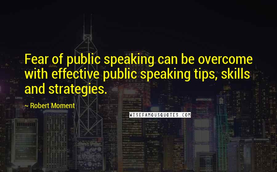 Robert Moment Quotes: Fear of public speaking can be overcome with effective public speaking tips, skills and strategies.