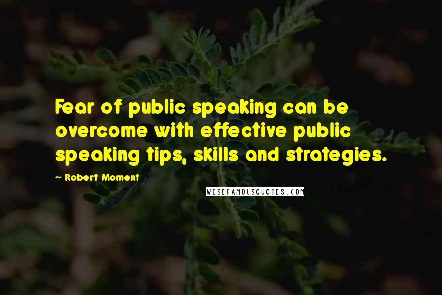 Robert Moment Quotes: Fear of public speaking can be overcome with effective public speaking tips, skills and strategies.