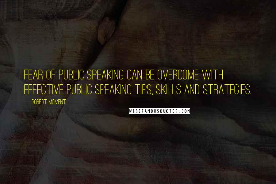 Robert Moment Quotes: Fear of public speaking can be overcome with effective public speaking tips, skills and strategies.