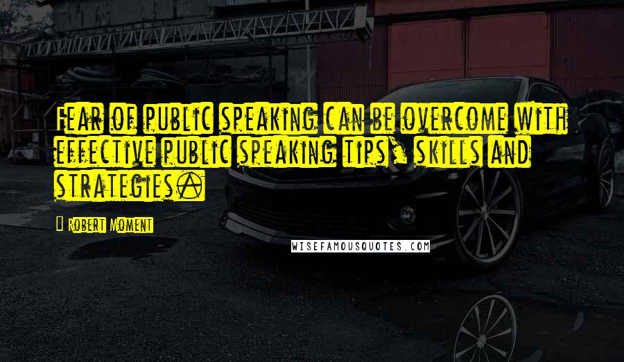 Robert Moment Quotes: Fear of public speaking can be overcome with effective public speaking tips, skills and strategies.