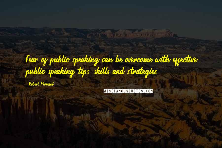 Robert Moment Quotes: Fear of public speaking can be overcome with effective public speaking tips, skills and strategies.