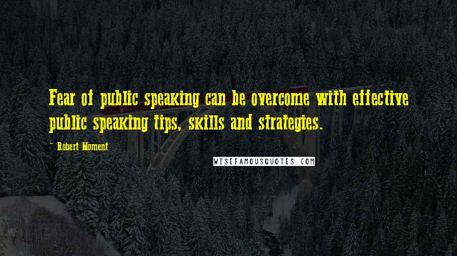 Robert Moment Quotes: Fear of public speaking can be overcome with effective public speaking tips, skills and strategies.