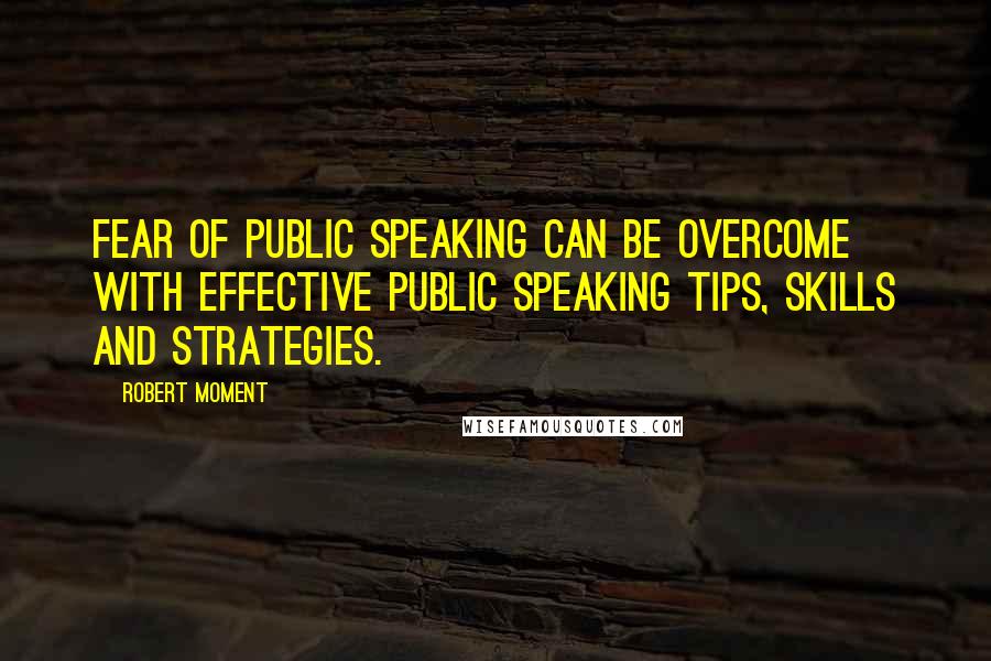 Robert Moment Quotes: Fear of public speaking can be overcome with effective public speaking tips, skills and strategies.