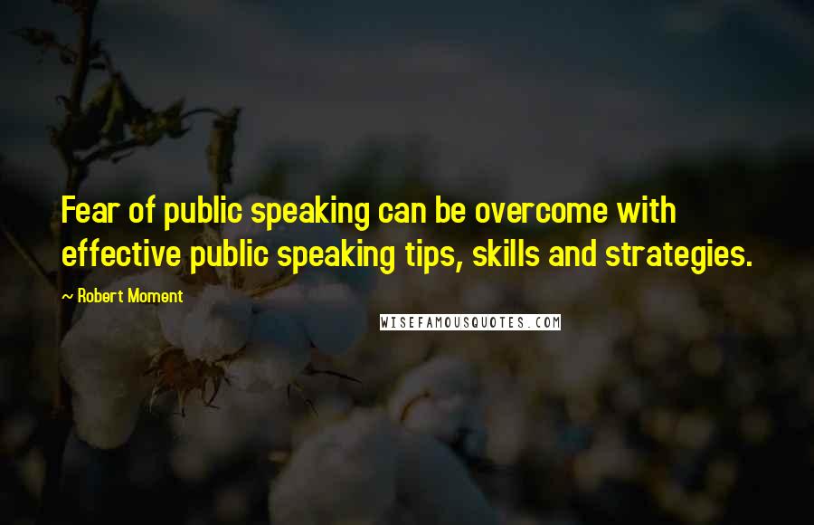 Robert Moment Quotes: Fear of public speaking can be overcome with effective public speaking tips, skills and strategies.