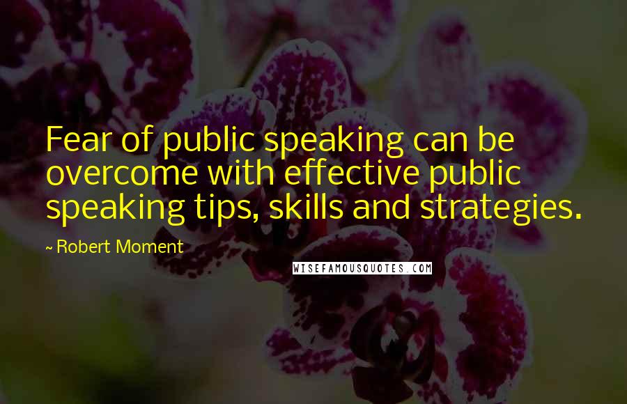 Robert Moment Quotes: Fear of public speaking can be overcome with effective public speaking tips, skills and strategies.