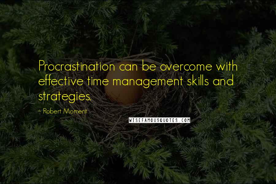 Robert Moment Quotes: Procrastination can be overcome with effective time management skills and strategies.