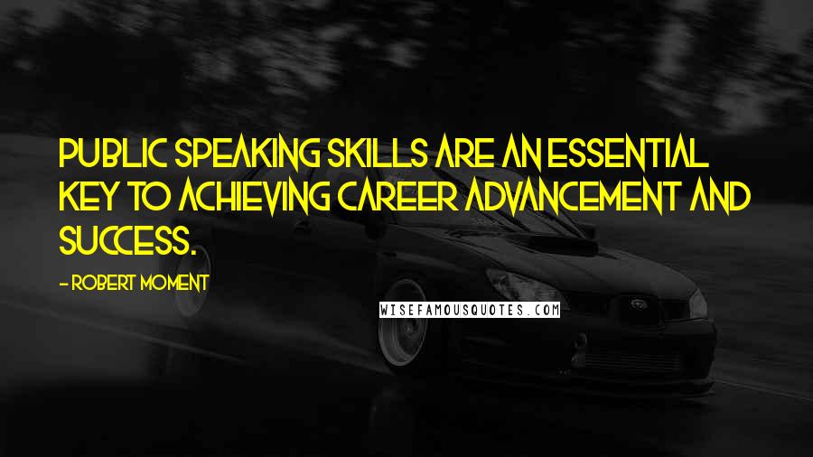 Robert Moment Quotes: Public speaking skills are an essential key to achieving career advancement and success.