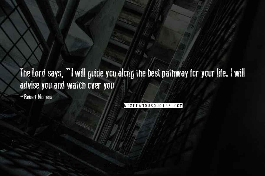 Robert Moment Quotes: The Lord says, "I will guide you along the best pathway for your life. I will advise you and watch over you
