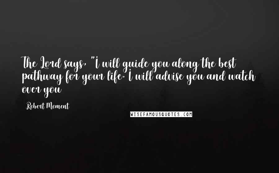 Robert Moment Quotes: The Lord says, "I will guide you along the best pathway for your life. I will advise you and watch over you