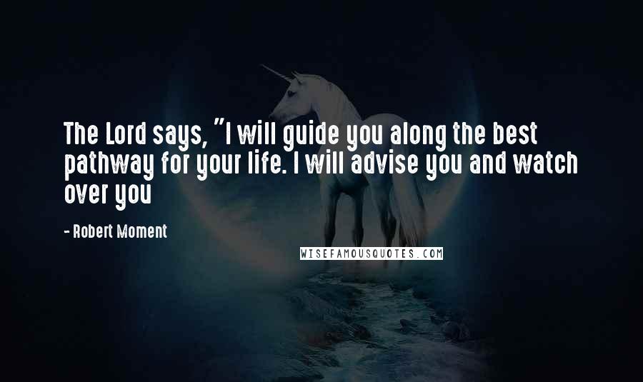 Robert Moment Quotes: The Lord says, "I will guide you along the best pathway for your life. I will advise you and watch over you