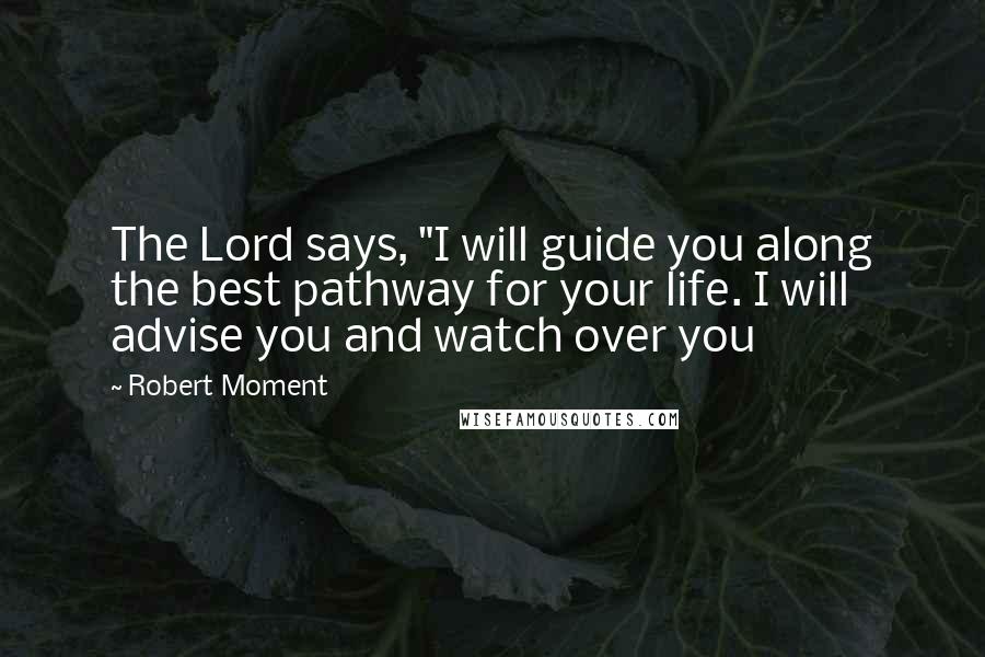 Robert Moment Quotes: The Lord says, "I will guide you along the best pathway for your life. I will advise you and watch over you