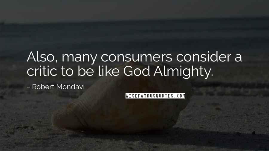 Robert Mondavi Quotes: Also, many consumers consider a critic to be like God Almighty.