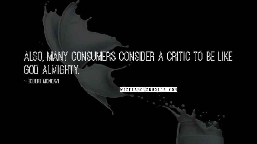 Robert Mondavi Quotes: Also, many consumers consider a critic to be like God Almighty.