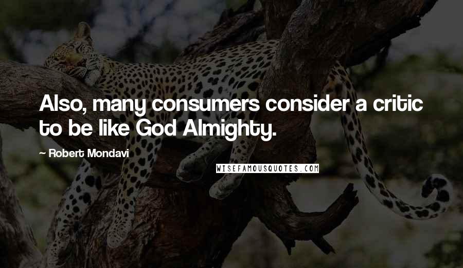 Robert Mondavi Quotes: Also, many consumers consider a critic to be like God Almighty.